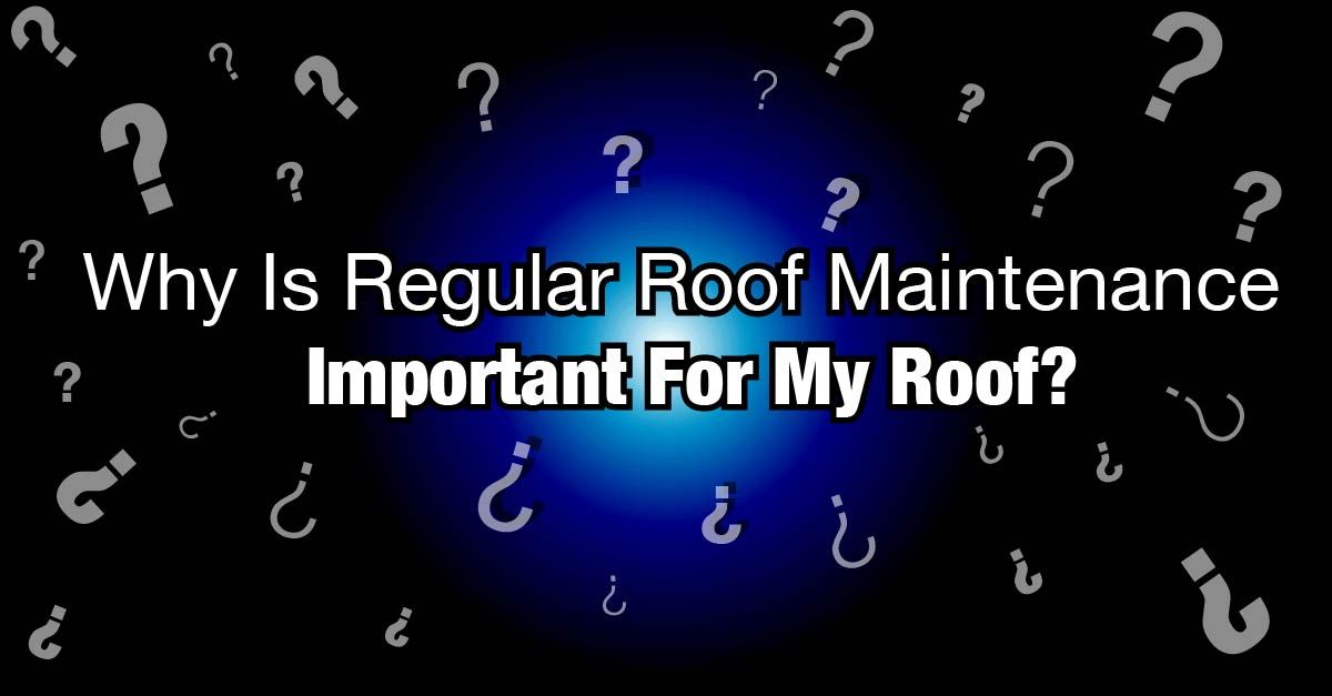 Why Is Regular Roof Maintenance Important For My Roof?