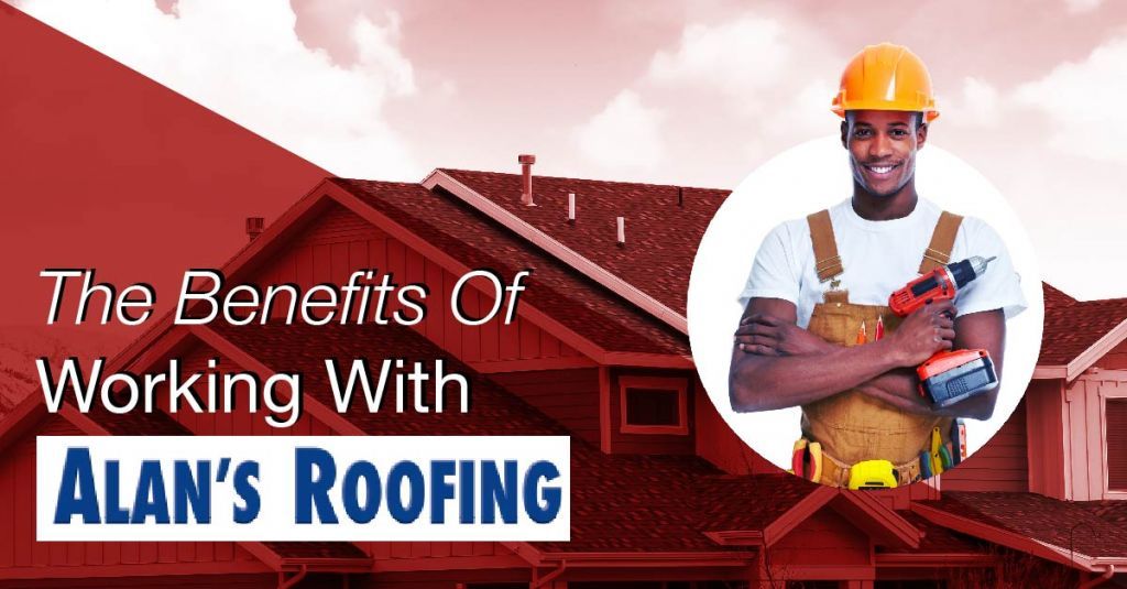 The Benefits Of Working With Alan's Roofing