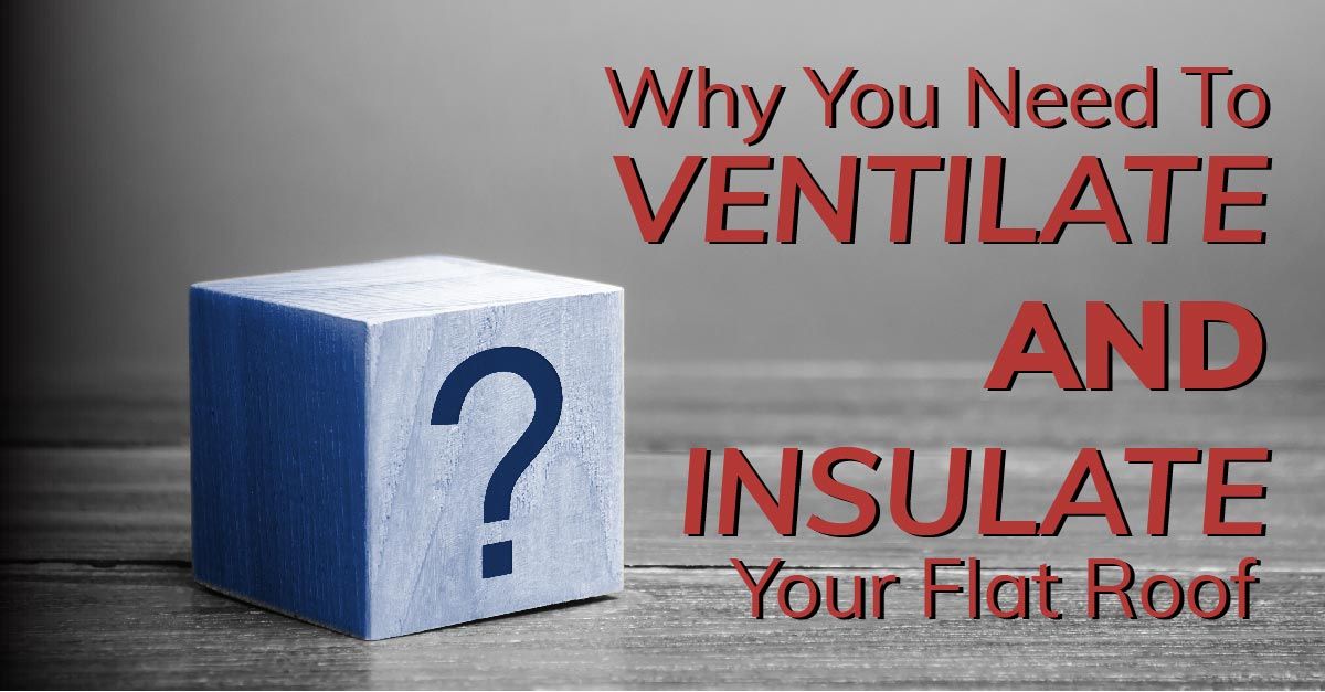 Why You Need To Ventilate And Insulate Your Flat Roof
